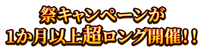 祭キャンペーンが1ヶ月以上超ロング開催！