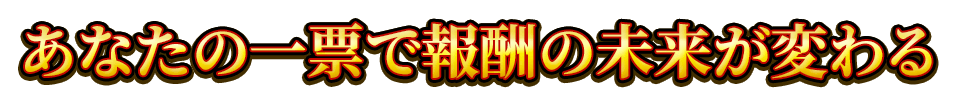 あなたの一票で報酬の未来が変わる