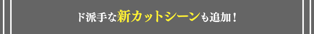 ド派手な新カットシーンも追加！