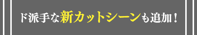 ド派手な新カットシーンも追加！