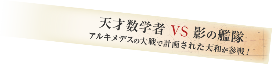 天才数学者 VS 影の艦隊 アルキメデスの大戦で計画された大和が参戦！