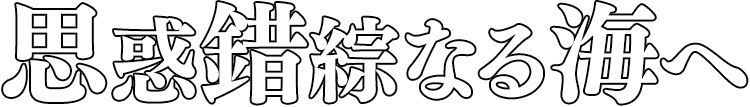 思惑錯綜なる海へ