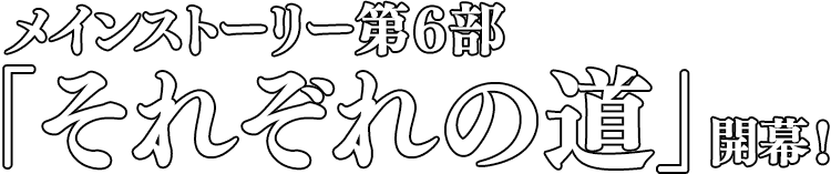 メインストーリー第6部「それぞれの道」開幕！