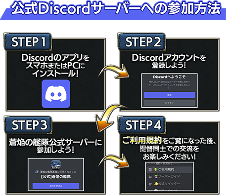 Discordサーバーへの参加方法！Step1.Discordのアプリをインストール！Step2.Discordのアカウントを登録しよう！Step3.蒼焔の艦隊公式サーバーに参加しよう！Step4.ご利用規約をご覧になった後、提督同士での交流をお楽しみください！