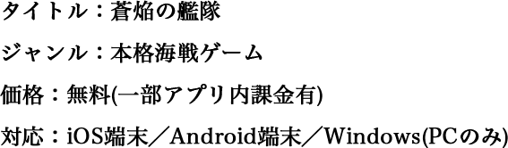 タイトル：蒼焔の艦隊 ジャンル：本格海戦ゲーム 価格：無料(一部アプリ内課金有) 対応：iOS端末／Android端末／Win