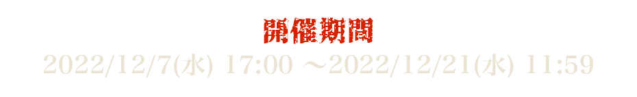 開催期間 2022/12/7(水) 17:00 ～2022/12/21(水) 11:59