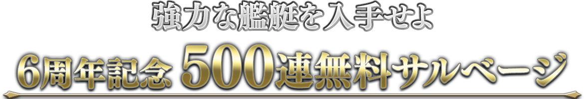 強力な艦艇を入手せよ「6周年記念500連無料サルベージ」