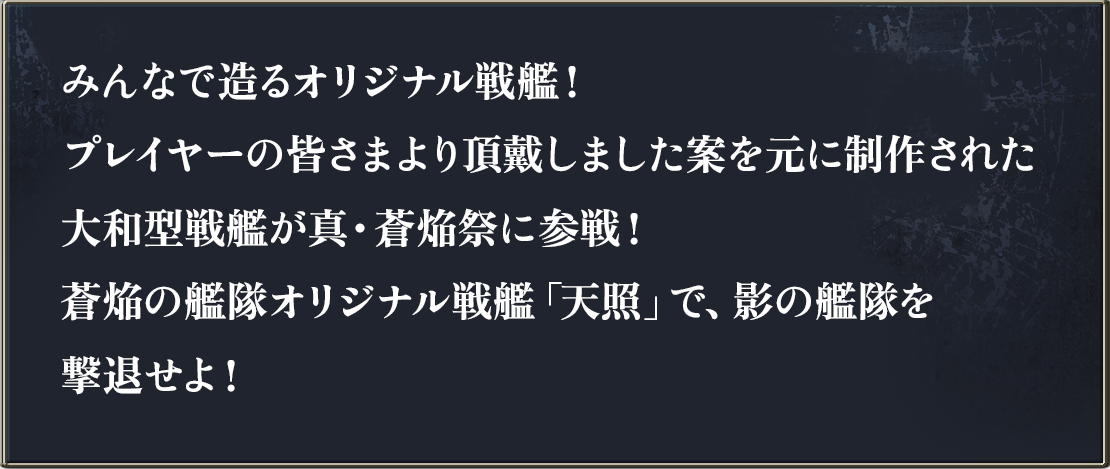 みんなで造るオリジナル戦艦！プレイヤー皆さまより頂戴しました案を元に制作された大和型戦艦が真・蒼焔祭に参戦！蒼焔の艦隊オリジナル戦艦「天照」で、影の艦隊を撃退せよ！