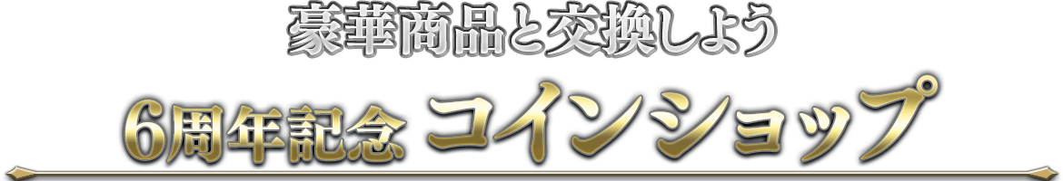 豪華商品と交換しよう「6周年記念コインショップ」