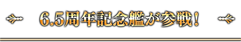 6.5周年記念艦が参戦！