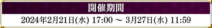 開催期間：2024年2月21日17：00～3月27日11：59