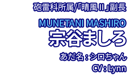 砲雷科所属/「晴風Ⅱ」副長 宗谷ましろ MUNETANI MASHIRO あだ名：シロちゃん CV：Lynn