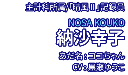 主計科所属/「晴風Ⅱ」記録員 納沙幸子 NOSA KOUKO あだ名：ココちゃん CV：黒瀬ゆうこ