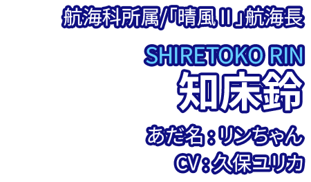 航海科所属/「晴風Ⅱ」航海長 知床鈴 SHIRETOKO RIN あだ名：リンちゃん CV：久保ユリカ