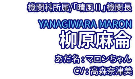 機関科所属/「晴風Ⅱ」機関長 柳原麻侖 YANAGIWARA MARON あだ名：マロンちゃん CV：高森奈津美