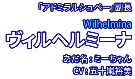 「アドミラルシュペー」副長 ヴィルヘルミーナ Wilhelmina あだ名：ミーちゃん CV：五十嵐裕美