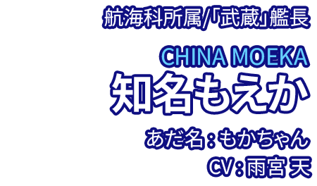 航海科所属/「武蔵」艦長 知名もえか CHINA MOEKA あだ名：もかちゃん CV：雨宮 天