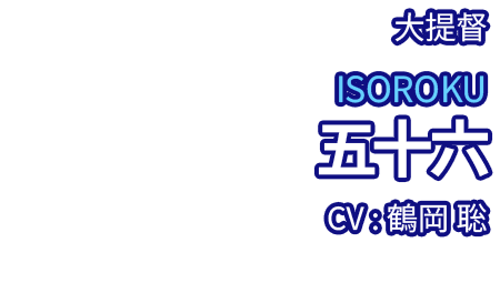 大提督 五十六 ISOROKU CV：鶴岡 聡