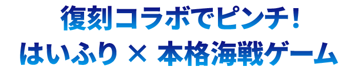 復刻コラボでピンチ！はいふり×本格海戦ゲーム