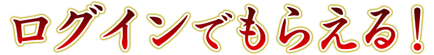 ログインでもらえる！