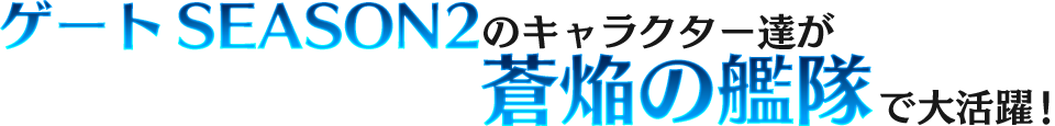 ゲートSEASON2のキャラクター達が蒼焔の艦隊で大活躍！