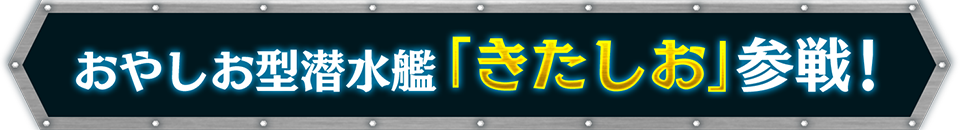 おやしお型潜水艦「きたしお」参戦！