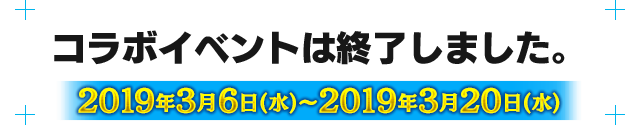 コラボイベントは終了しました。2019年3月6日(水)～3月20日(水)